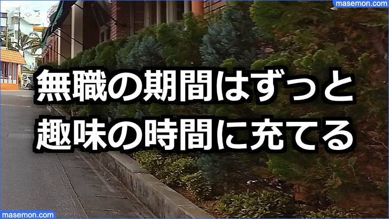 無職の期間はずっと趣味の時間に充てる