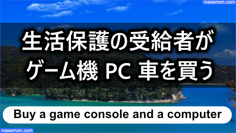 生活保護の受給者がゲーム機、パソコン、車を買ってもよいか