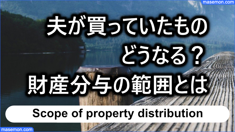 夫が買ってたものはどうなる？財産分与の範囲とは