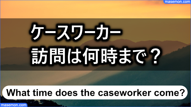 ケースワーカーが訪問する時間は何時まで？